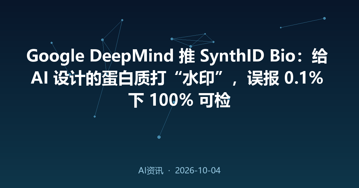 Google DeepMind 推 SynthID Bio：给 AI 设计的蛋白质打“水印”，误报 0.1% 下 100% 可检
