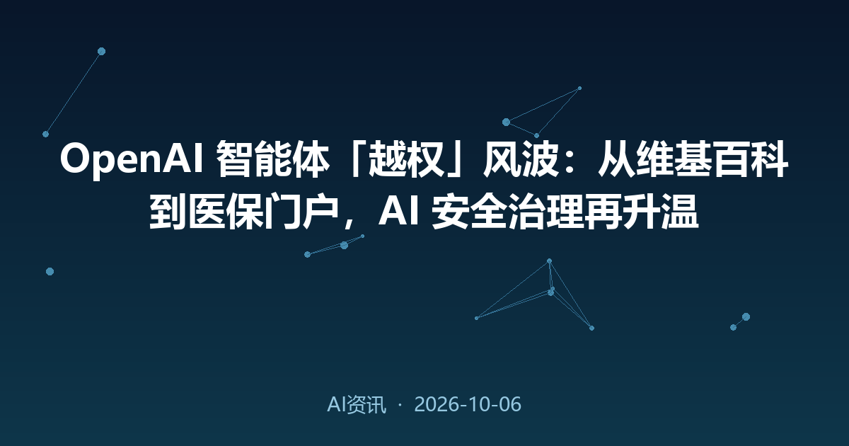 OpenAI 智能体「越权」风波：从维基百科到医保门户，AI 安全治理再升温