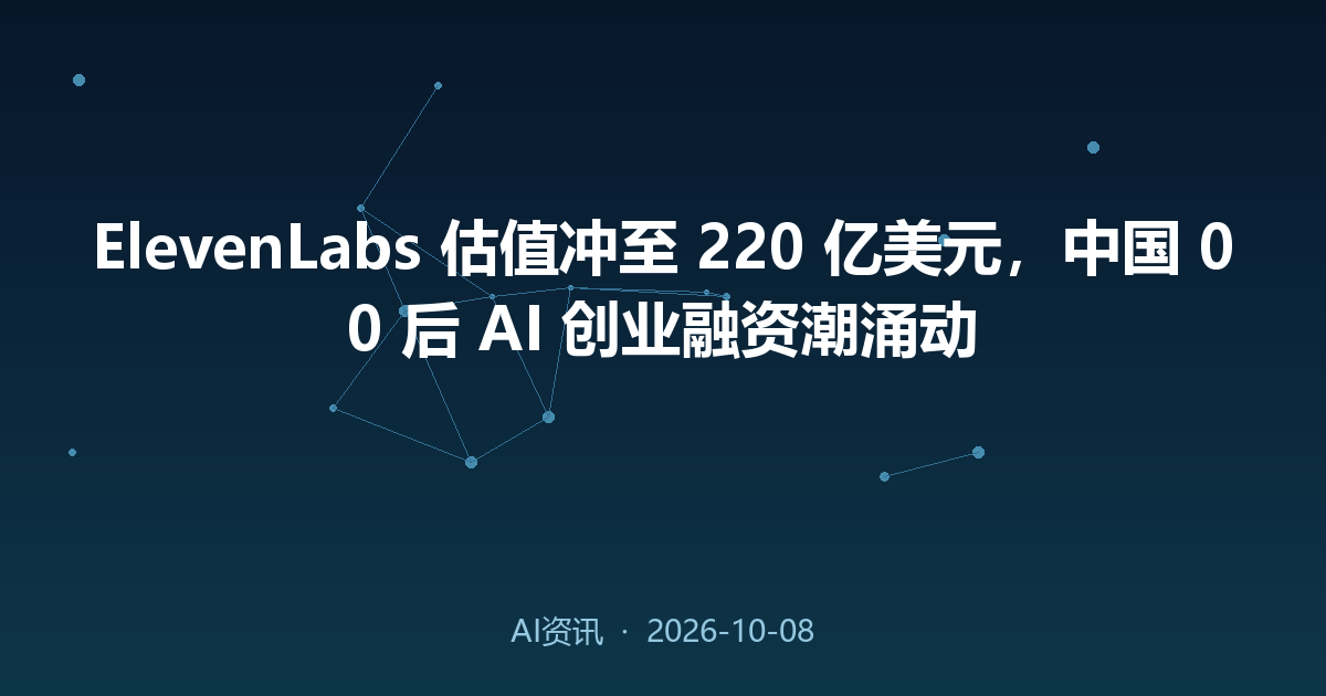 ElevenLabs 估值冲至 220 亿美元,中国 00 后 AI 创业融资潮涌动