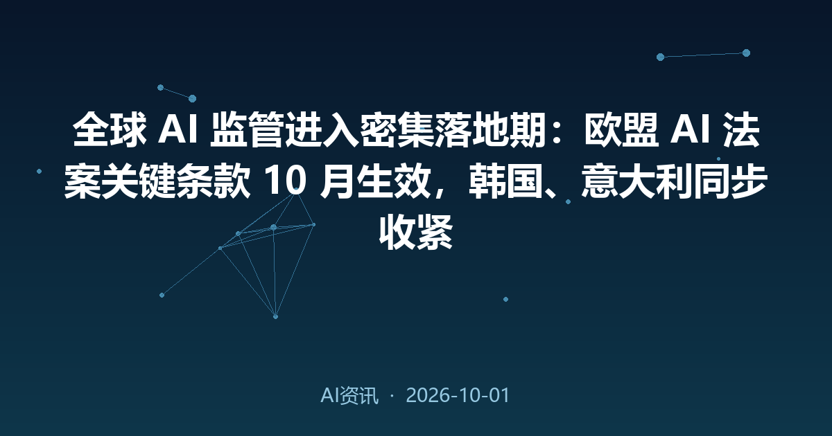全球 AI 监管进入密集落地期：欧盟 AI 法案关键条款 10 月生效，韩国、意大利同步收紧